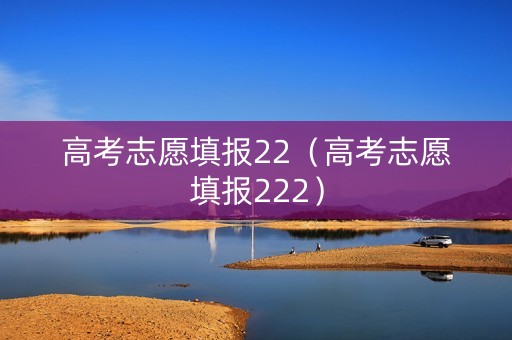 详细阅读:高考志愿填报22(高考志愿填报222) 高考志愿填报22(高考志愿填报222)