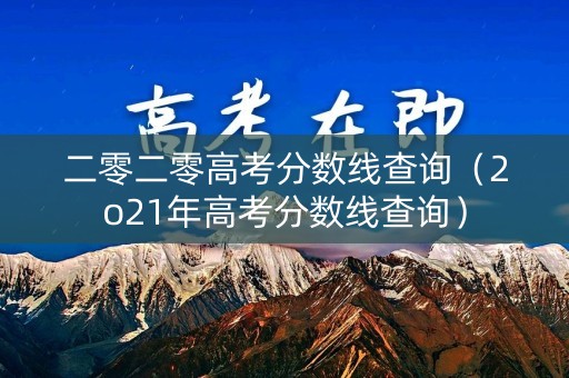 二零二零高考分数线查询（2o21年高考分数线查询）