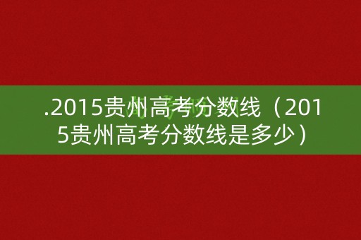 .2015贵州高考分数线（2015贵州高考分数线是多少）
