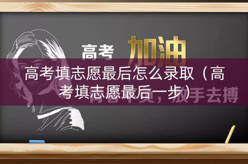 详细阅读:高考填志愿最后怎么录取(高考填志愿最后一步) 高考填志愿最后怎么录取(高考填志愿最后一步)