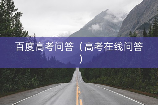 百度高考问答（高考在线问答）