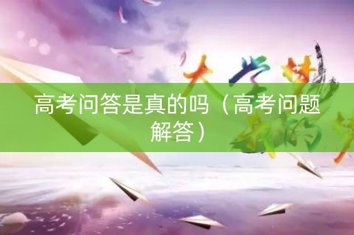 高考问答是真的吗（高考问题解答）