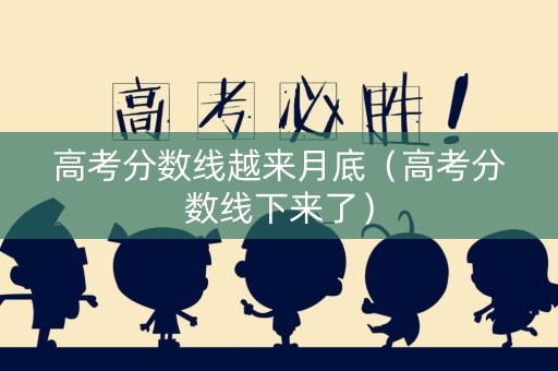 高考分数线越来月底（高考分数线下来了）