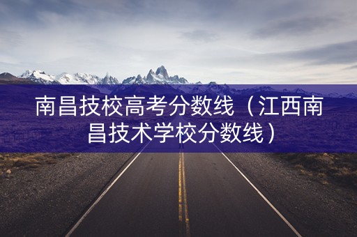 南昌技校高考分数线（江西南昌技术学校分数线）