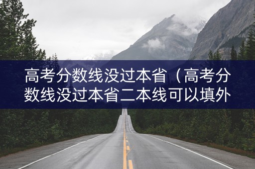 高考分数线没过本省（高考分数线没过本省二本线可以填外省的嘛）