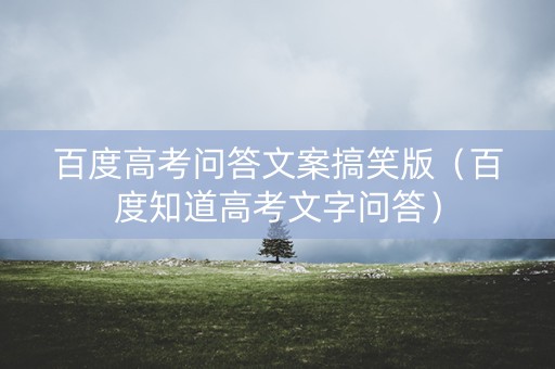 百度高考问答文案搞笑版（百度知道高考文字问答）