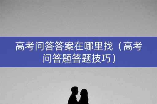 高考问答答案在哪里找（高考问答题答题技巧）
