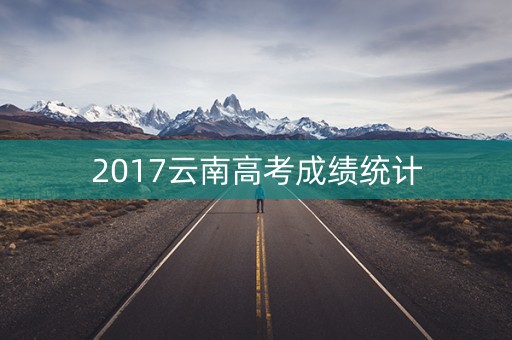 2017云南高考成绩统计