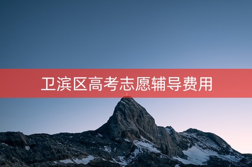 卫滨区高考志愿辅导费用