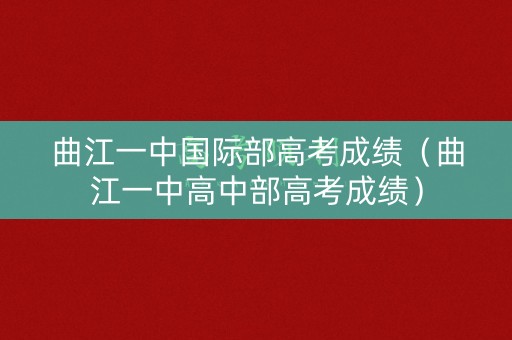 曲江一中国际部高考成绩（曲江一中高中部高考成绩）