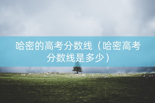 哈密的高考分数线（哈密高考分数线是多少）