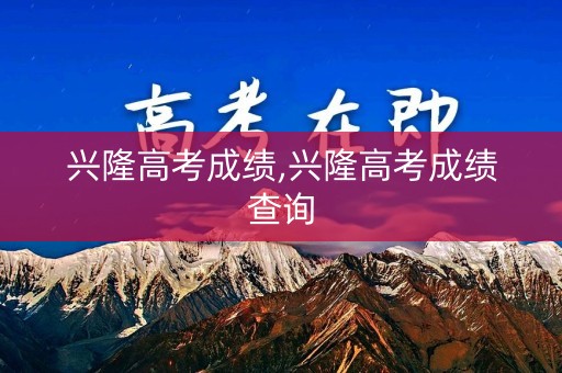 兴隆高考成绩,兴隆高考成绩查询