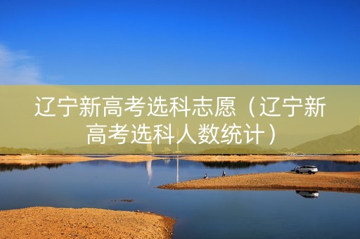 辽宁新高考选科志愿（辽宁新高考选科人数统计）