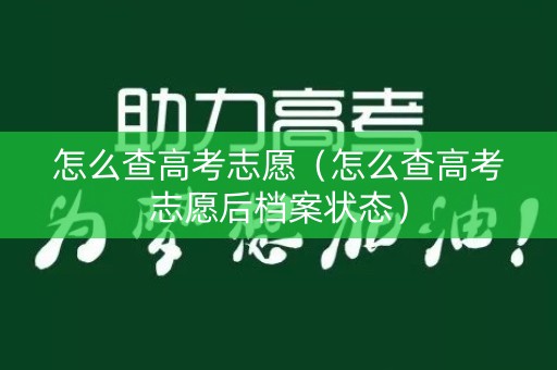 怎么查高考志愿（怎么查高考志愿后档案状态）