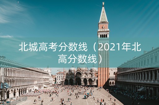 北城高考分数线（2021年北高分数线）
