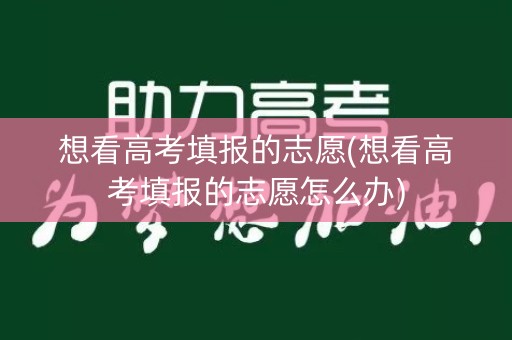 想看高考填报的志愿(想看高考填报的志愿怎么办)