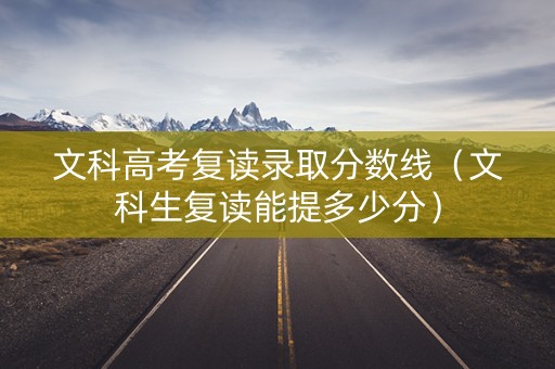 文科高考复读录取分数线（文科生复读能提多少分）
