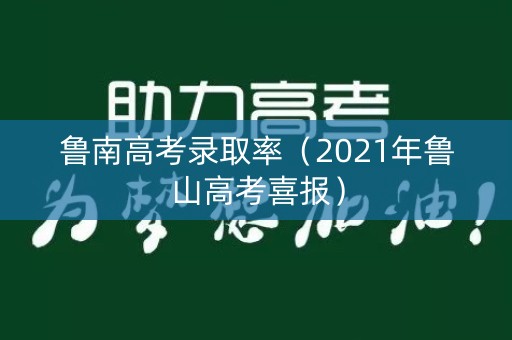 鲁南高考录取率（2021年鲁山高考喜报）