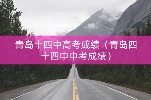 青岛十四中高考成绩（青岛四十四中中考成绩）