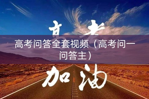 高考问答全套视频（高考问一问答主）