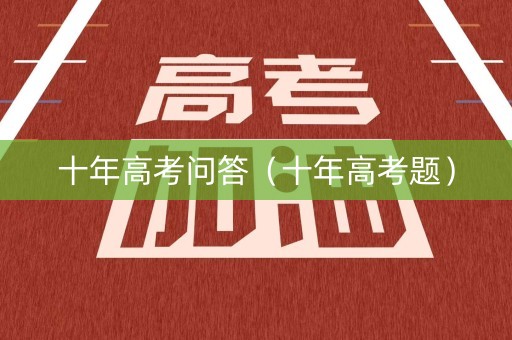 十年高考问答（十年高考题）