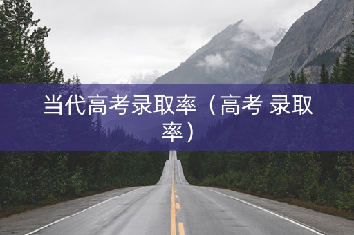 当代高考录取率（高考 录取率）