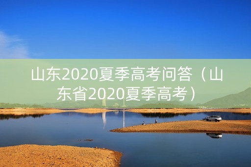 山东2020夏季高考问答（山东省2020夏季高考）