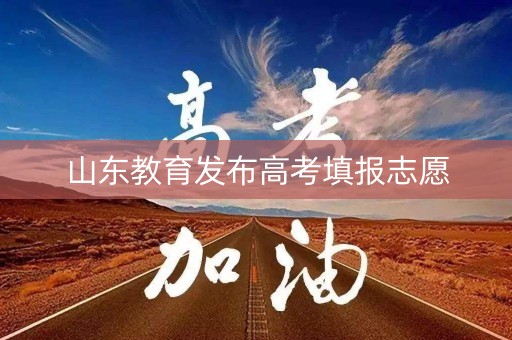 山东教育发布高考填报志愿 山东教育发布高考填报志愿