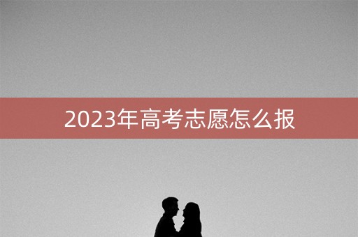 2023年高考志愿怎么报