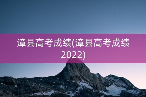 漳县高考成绩(漳县高考成绩2022)