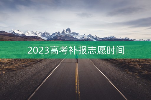 2023高考补报志愿时间