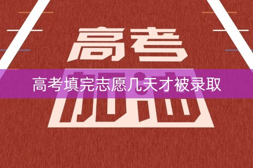 高考填完志愿几天才被录取