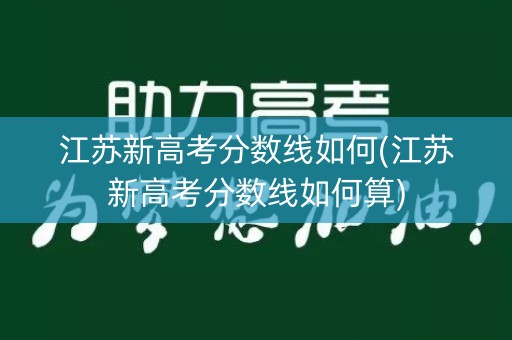 江苏新高考分数线如何(江苏新高考分数线如何算)