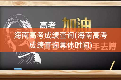 海南高考成绩查询(海南高考成绩查询具体时间)