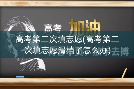 高考第二次填志愿(高考第二次填志愿滑档了怎么办)