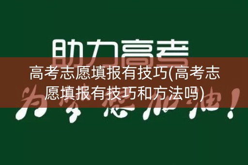 高考志愿填报有技巧(高考志愿填报有技巧和方法吗)