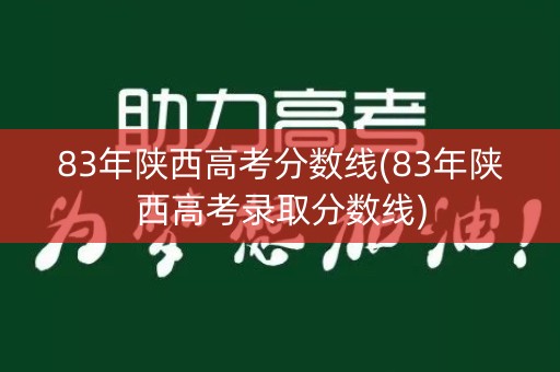 83年陕西高考分数线(83年陕西高考录取分数线)