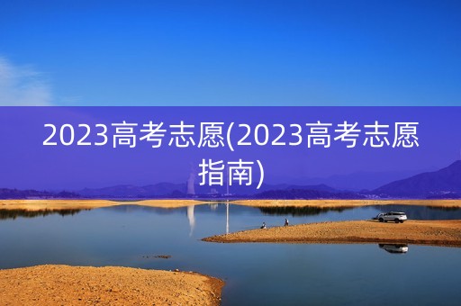 2023高考志愿(2023高考志愿指南)