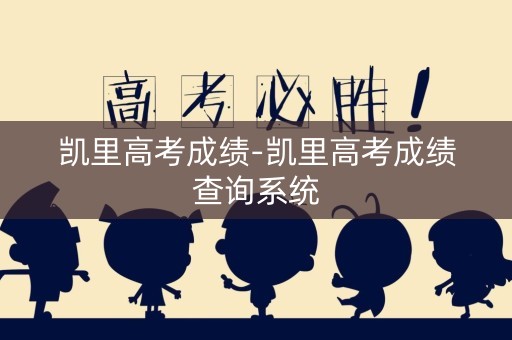 凯里高考成绩-凯里高考成绩查询系统