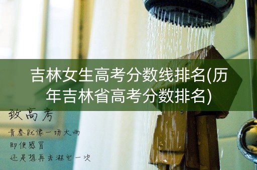 吉林女生高考分数线排名(历年吉林省高考分数排名)