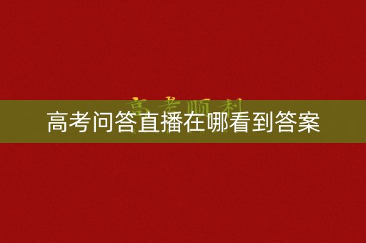高考问答直播在哪看到答案