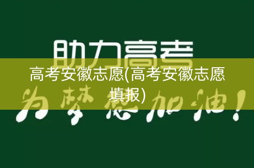 高考安徽志愿(高考安徽志愿填报)
