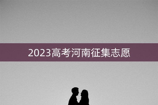 2023高考河南征集志愿