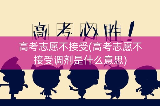 高考志愿不接受(高考志愿不接受调剂是什么意思)