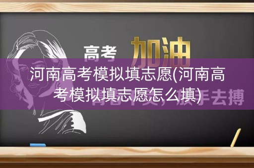 河南高考模拟填志愿(河南高考模拟填志愿怎么填)