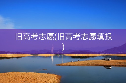 旧高考志愿(旧高考志愿填报)