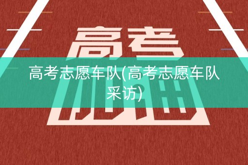高考志愿车队(高考志愿车队采访)