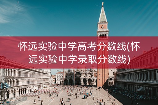 怀远实验中学高考分数线(怀远实验中学录取分数线)