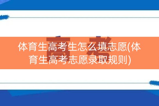 体育生高考生怎么填志愿(体育生高考志愿录取规则)