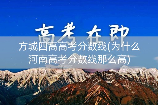 方城四高高考分数线(为什么河南高考分数线那么高)
